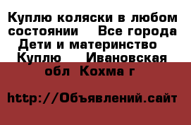 Куплю коляски,в любом состоянии. - Все города Дети и материнство » Куплю   . Ивановская обл.,Кохма г.